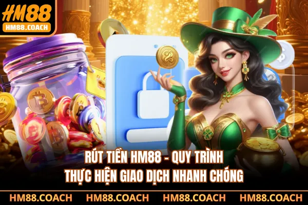Rút Tiền HM88 - Quy Trình Thực Hiện Giao Dịch Nhanh Chóng
